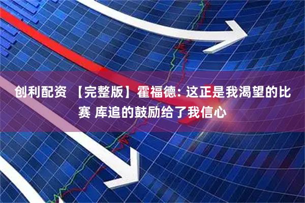 创利配资 【完整版】霍福德: 这正是我渴望的比赛 库追的鼓励给了我信心