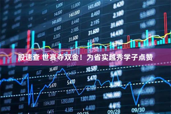 股速查 世赛夺双金!为省实越秀学子点赞