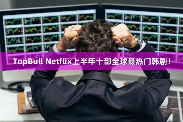 TopBull Netflix上半年十部全球最热门韩剧！