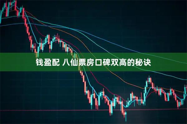 钱盈配 八仙票房口碑双高的秘诀