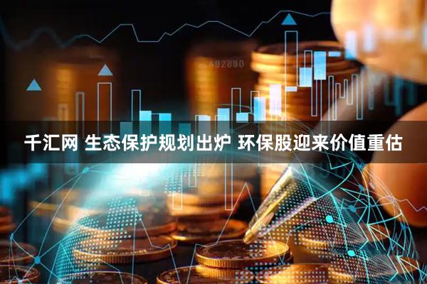 千汇网 生态保护规划出炉 环保股迎来价值重估