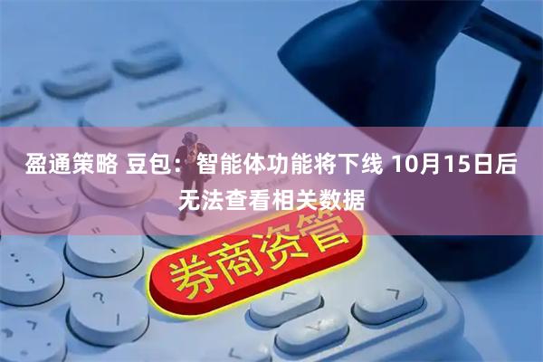 盈通策略 豆包：智能体功能将下线 10月15日后无法查看相关数据